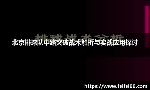 北京排球队中路突破战术解析与实战应用探讨