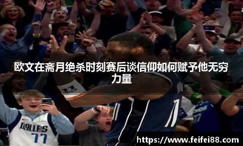 欧文在斋月绝杀时刻赛后谈信仰如何赋予他无穷力量