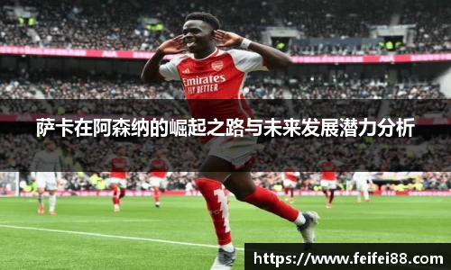 萨卡在阿森纳的崛起之路与未来发展潜力分析