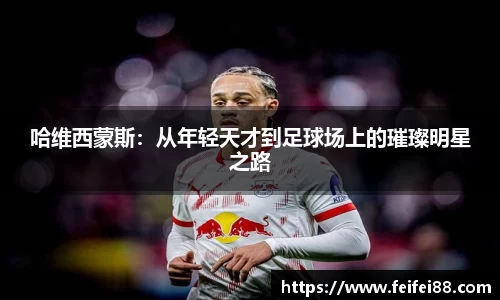 哈维西蒙斯：从年轻天才到足球场上的璀璨明星之路